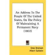 An Address To The People Of The United States, On The Policy Of Maintaining A Permanent Navy by Bronson, Enos; Gallatin, Albert; Mercer, Charles Fenton, 9780548566565