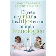 El reto de criar a tus hijos en un mundo tecnolgico / Raising Relational Kids in a Screen-Driven World by Chapman, Gary; Pellicane, Arlene, 9780825456565