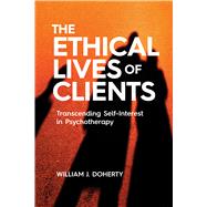 The Ethical Lives of Clients Transcending Self-Interest in Psychotherapy by Doherty, William J., 9781433836565