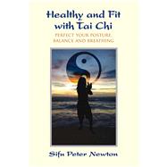 Healthy and Fit with Tai Chi Perfect Your Posture, Balance, and Breathing by Newton, Peter; Cushing, Jeff, 9781844096565