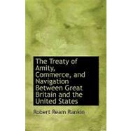 The Treaty of Amity, Commerce, and Navigation Between Great Britain and the United States by Rankin, Robert Ream, 9780554566566