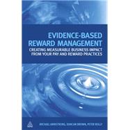 Evidence-Based Reward Management : Creating Measurable Business Impact from Your Pay and Reward Practices by Armstrong, Michael; Brown, Duncan; Reilly, Peter, 9780749456566