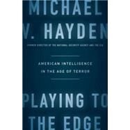 Playing to the Edge: American Intelligence in the Age of Terror by Hayden, Michael V., 9781594206566