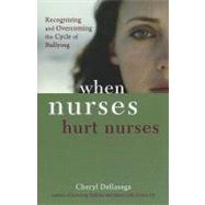 When Nurses Hurt Nurses: Recognizing and Overcoming the Cycle of Nurse Bullying by Dellasega, Cheryl, 9781935476566