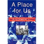 A Place for Us How to Make Society Civil and Democracy Strong by Barber, Benjamin R., 9780809076567