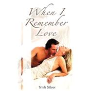 When I Remember Love by Silver, Trish; Silver Media Group, 9781453786567