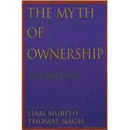 The Myth of Ownership Taxes and Justice by Murphy, Liam; Nagel, Thomas, 9780195176568