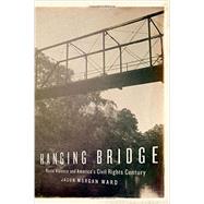 Hanging Bridge Racial Violence and America's Civil Rights Century by Ward, Jason Morgan, 9780199376568