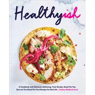 Healthyish A Cookbook with Seriously Satisfying, Truly Simple, Good-For-You (but not too Good-For-You) Recipes for Real Life by Hunt, Lindsay, 9781419726569