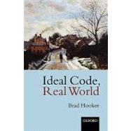 Ideal Code, Real World A Rule-Consequentialist Theory of Morality by Hooker, Brad, 9780199256570