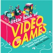 Little Book of Video Games 70 Classics That Everyone Should Know and Play by Brinks, Melissa, 9780762496570