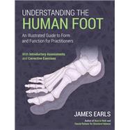 Understanding the Human Foot An Illustrated Guide to Form and Function for Practitioners by Earls, James, 9781623176570