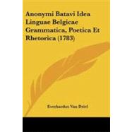 Anonymi Batavi Idea Linguae Belgicae Grammatica, Poetica Et Rhetorica by Van Driel, Everhardus, 9781104616571
