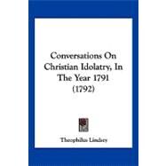 Conversations on Christian Idolatry, in the Year 1791 by Lindsey, Theophilus, 9781104856571