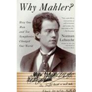 Why Mahler? How One Man and Ten Symphonies Changed Our World by Lebrecht, Norman, 9781400096572