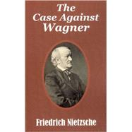 The Case Against Wagner by Nietzsche, Friedrich Wilhelm; Ludovici, Anthony M., 9781410206572