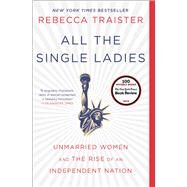 All the Single Ladies Unmarried Women and the Rise of an Independent Nation by Traister, Rebecca, 9781476716572