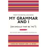 My Grammar and I (Or Should That Be 'Me'?) Old-School Ways to Sharpen Your English by Taggart, Caroline; Wines, J. A., 9781843176572