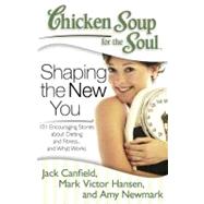 Chicken Soup for the Soul: Shaping the New You 101 Encouraging Stories about Dieting and Fitness... and Finding What Works for You by Canfield, Jack; Hansen, Mark Victor; Newmark, Amy, 9781935096573