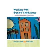 Working with Denied Child Abuse The Resolutions Approach by Turnell, Andrew; Essex, Susanne, 9780335216574