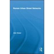 Roman Urban Street Networks: Streets and the Organization of Space in Four Cities by Kaiser; Alan, 9780415886574