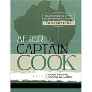 After Captain Cook The Archaeology of the Recent Indigenous Past in Australia by Harrison, Rodney; Williamson, Christine, 9780759106574