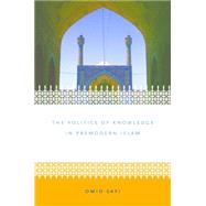The Politics of Knowledge in Premodern Islam by Safi, Omid, 9780807856574