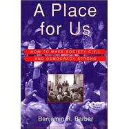A Place for Us; How to Make Society Civil and Democracy Strong by Benjamin R. Barber, 9780809076574