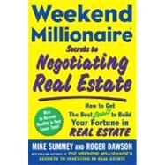 Weekend Millionaire Secrets to Negotiating Real Estate : How to Get the Best Deals to Build Your Fortune in Real Estate by Summey, Mike, 9780071496575