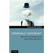 Criminally Ignorant Why the Law Pretends We Know What We Don't by Sarch, Alexander, 9780190056575