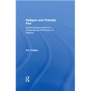 Religion and Friendly Fire: Examining Assumptions in Contemporary Philosophy of Religion by Phillips,D.Z., 9781138266575