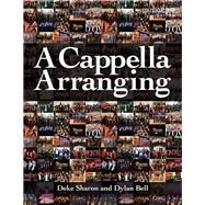 A Cappella Arranging by Sharon, Deke; Bell, Dylan, 9781458416575