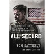All Secure A Special Operations Soldier's Fight to Survive on the Battlefield and the Homefront by Satterly, Tom; Jackson, Steve, 9781546076575
