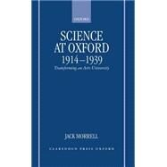 Science at Oxford, 1914-1939 Transforming an Arts University by Morrell, Jack, 9780198206576