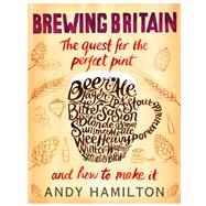 Brewing Britain The Quest for the Perfect Pint and How to Make It by Hamilton, Andy, 9780593076576