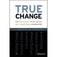 True Change How Outsiders on the Inside Get Things Done in Organizations by Klein, Janice A., 9781119116578