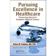 Pursuing Excellence in Healthcare : Preserving America's Academic Medical Centers by Feldman, Arthur M., M.D., Ph.D.; Benz, Edward J., Jr., M.D., 9781439816578