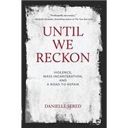 Until We Reckon: Violence, Mass Incarceration, and a Road to Repair by Sered, Danielle, 9781620976579