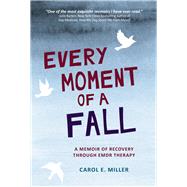 Every Moment of a Fall A Memoir of Recovery Through EMDR Therapy by Miller, Carol E., 9781943156580