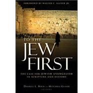 To the Jew First : The Case for Jewish Evangelism in Scripture and History by Bock, Darrell L., 9780825436581
