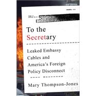 To the Secretary Leaked Embassy Cables and America's Foreign Policy Disconnect by Thompson-jones, Mary, 9780393246582