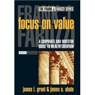 Focus on Value A Corporate and Investor Guide to Wealth Creation by Grant, James L.; Abate, James A., 9780471216582