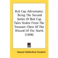 Red Cap Adventures : Being the Second Series of Red Cap Tales Stolen from the Treasure Chest of the Wizard of the North (1908) by Crockett, Samuel Rutherford, 9780548846582