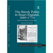 The Bawdy Politic in Stuart England, 16601714: Political Pornography and Prostitution by Mowry,Melissa M., 9781138266582