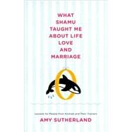 What Shamu Taught Me About Life, Love, and Marriage by SUTHERLAND, AMY, 9781400066582