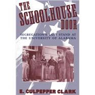 The Schoolhouse Door Segregation's Last Stand at the University of Alabama by Clark, E. Culpepper, 9780195096583