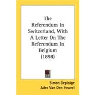 The Referendum In Switzerland, With A Letter On The Referendum In Belgium by Deploige, Simon; Van Den Heuvel, Jules; Trevelyan, Charles Philips, 9780548766583