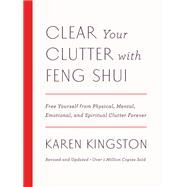 Clear Your Clutter with Feng Shui (Revised and Updated) Free Yourself from Physical, Mental, Emotional, and Spiritual Clutter Forever by Kingston, Karen, 9781101906583