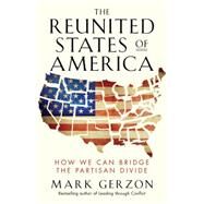 The Reunited States of America How We Can Bridge the Partisan Divide by Gerzon, Mark, 9781626566583