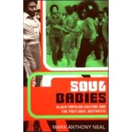 Soul Babies: Black Popular Culture and the Post-Soul Aesthetic by Neal,Mark Anthony, 9780415926584